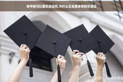 有学籍可以要毕业证吗,为什么企业要求拿到毕业证