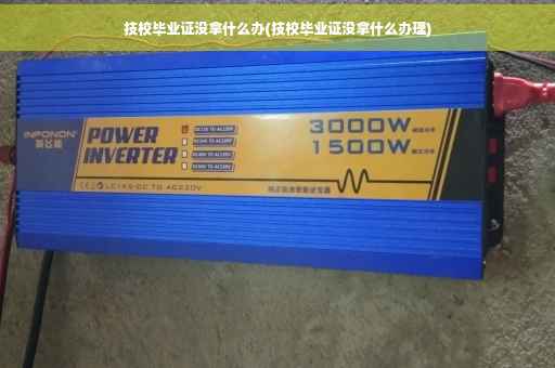 技校毕业证没拿什么办(技校毕业证没拿什么办理)