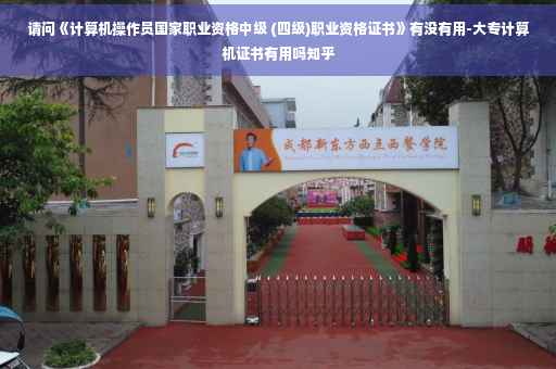 请问《计算机操作员国家职业资格中级 (四级)职业资格证书》有没有用-大专计算机证书有用吗知乎