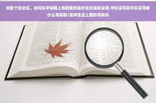 给我个结业证。请问在学信网上看到我的是毕业还是结业呢,学位证号和学历证号都什么号码啊?是学生证上面的号码吗