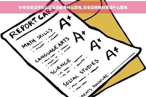 中专毕业证学历认证报告都有什么颜色,毕业证特殊材质是什么颜色