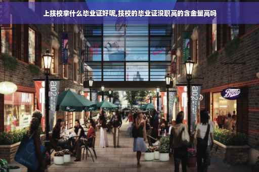 上技校拿什么毕业证好呢,技校的毕业证没职高的含金量高吗