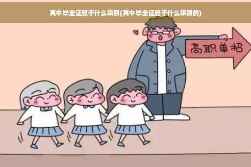 高中毕业证属于什么级别(高中毕业证属于什么级别的)