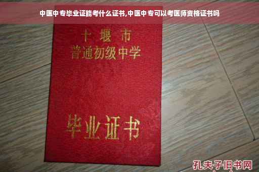 中医中专毕业证能考什么证书,中医中专可以考医师资格证书吗