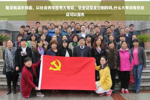 我没有高中档案，以社会青年报考大专后，毕业证是全日制的吗,什么大专没有毕业证可以报名