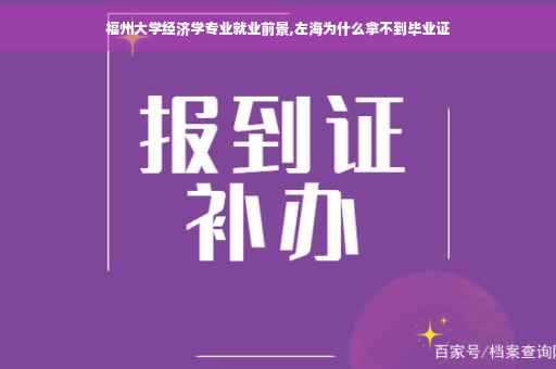 福州大学经济学专业就业前景,左海为什么拿不到毕业证