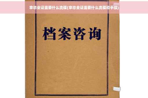 拿毕业证需要什么流程(拿毕业证需要什么流程和手续)