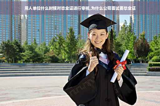 用人单位什么时候对毕业证进行审核,为什么公司面试要毕业证