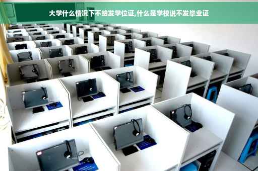 大学什么情况下不给发学位证,什么是学校说不发毕业证