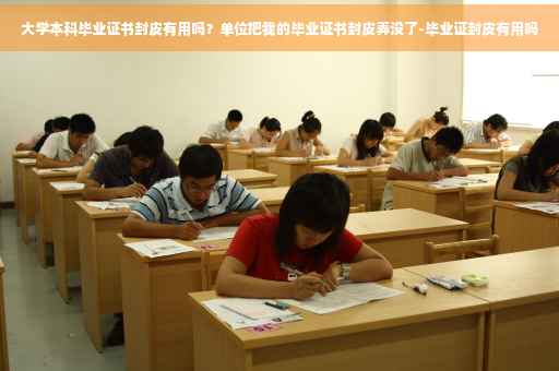 大学本科毕业证书封皮有用吗？单位把我的毕业证书封皮弄没了-毕业证封皮有用吗