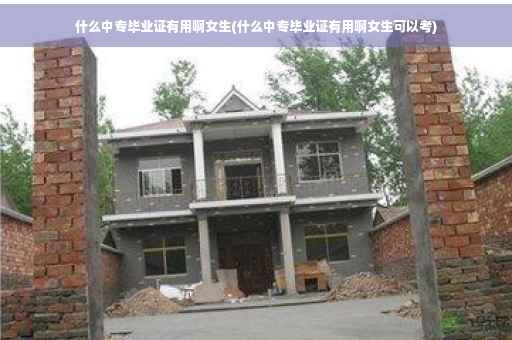 什么中专毕业证有用啊女生(什么中专毕业证有用啊女生可以考)
