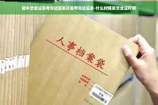 初中毕业证是考完试前发还是考完试后发-什么时候发毕业证好呢