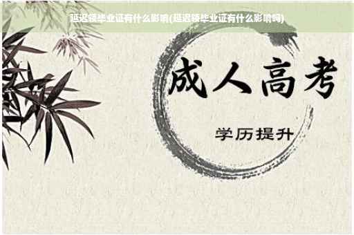 延迟领毕业证有什么影响(延迟领毕业证有什么影响吗)