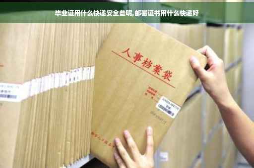 毕业证用什么快递安全些呢,邮寄证书用什么快递好