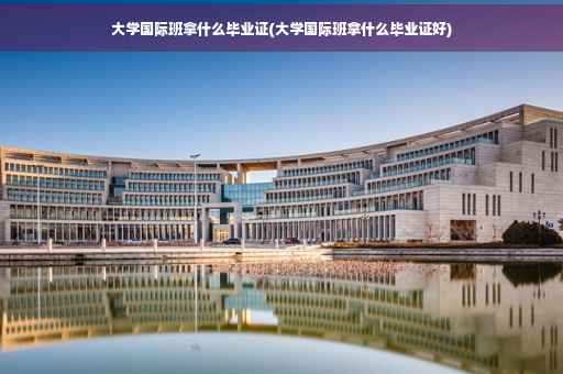大学国际班拿什么毕业证(大学国际班拿什么毕业证好)