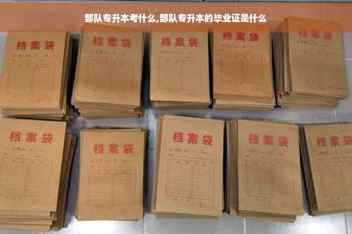 部队专升本考什么,部队专升本的毕业证是什么