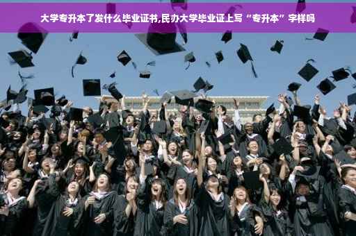 大学专升本了发什么毕业证书,民办大学毕业证上写“专升本”字样吗