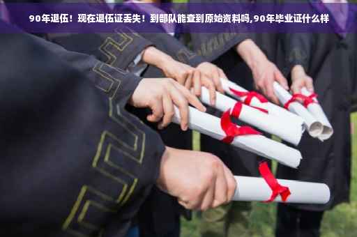 90年退伍！现在退伍证丢失！到部队能查到原始资料吗,90年毕业证什么样