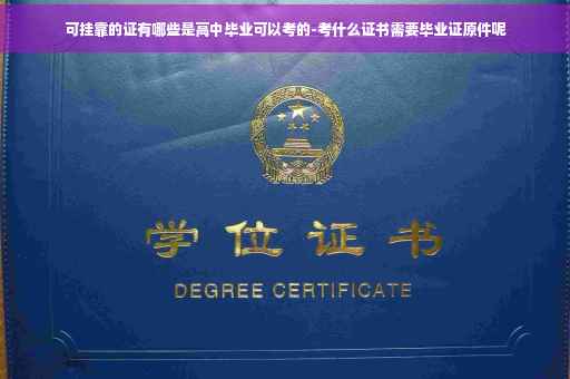 可挂靠的证有哪些是高中毕业可以考的-考什么证书需要毕业证原件呢