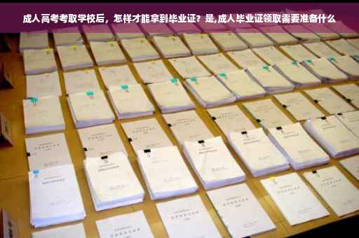 成人高考考取学校后，怎样才能拿到毕业证？是,成人毕业证领取需要准备什么