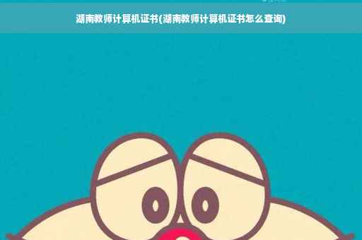 湖南教师计算机证书(湖南教师计算机证书怎么查询) 湖南教师计算机证书(湖南教师计算机证书怎么查询)