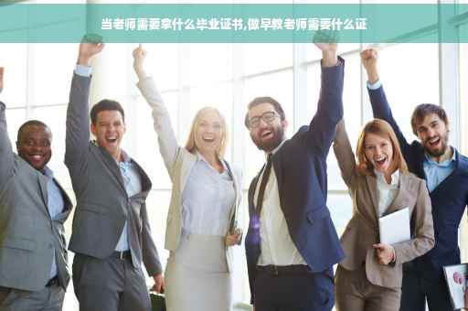 当老师需要拿什么毕业证书,做早教老师需要什么证