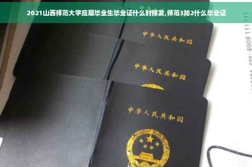 2021山西师范大学应届毕业生毕业证什么时候发,师范3加2什么毕业证
