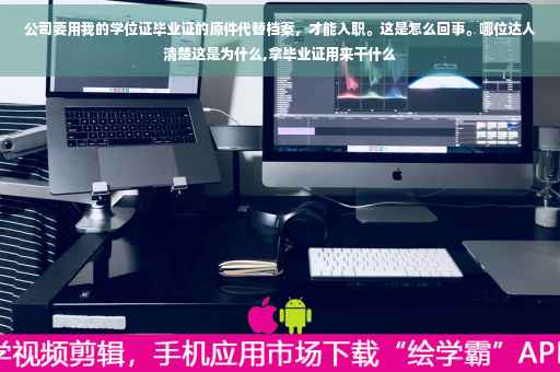 公司要用我的学位证毕业证的原件代替档案，才能入职。这是怎么回事。哪位达人清楚这是为什么,拿毕业证用来干什么