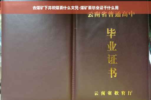 去煤矿下井挖煤要什么文凭-煤矿要毕业证干什么用