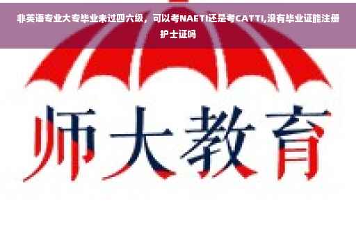 非英语专业大专毕业未过四六级，可以考NAETI还是考CATTI,没有毕业证能注册护士证吗