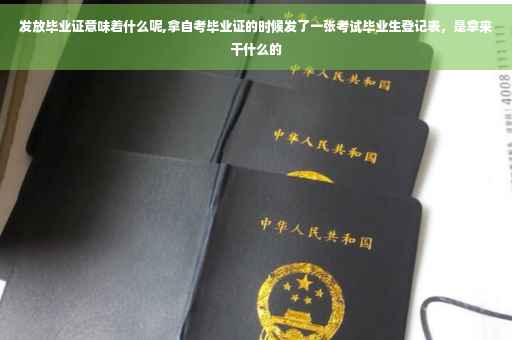 发放毕业证意味着什么呢,拿自考毕业证的时候发了一张考试毕业生登记表，是拿来干什么的