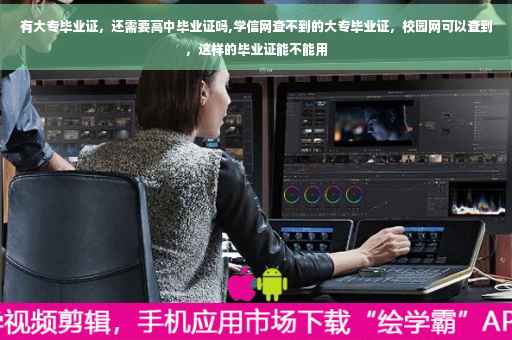 有大专毕业证，还需要高中毕业证吗,学信网查不到的大专毕业证，校园网可以查到，这样的毕业证能不能用