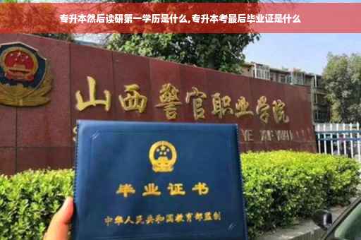 专升本然后读研第一学历是什么,专升本考最后毕业证是什么