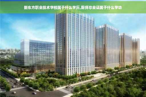 新东方职业技术学校属于什么学历,厨师毕业证属于什么学功