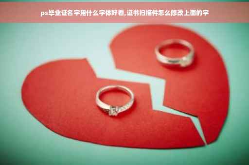ps毕业证名字用什么字体好看,证书扫描件怎么修改上面的字