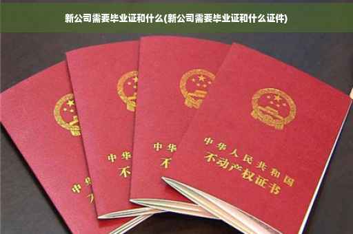 新公司需要毕业证和什么(新公司需要毕业证和什么证件)