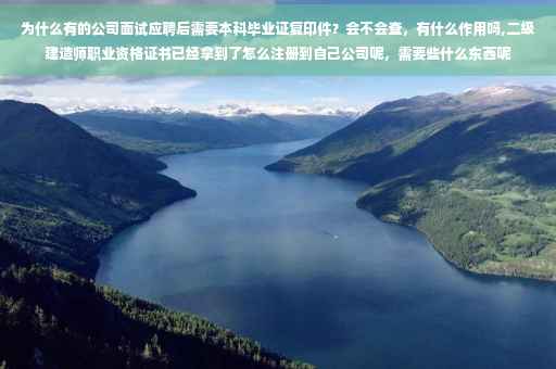 为什么有的公司面试应聘后需要本科毕业证复印件？会不会查，有什么作用吗,二级建造师职业资格证书已经拿到了怎么注册到自己公司呢，需要些什么东西呢
