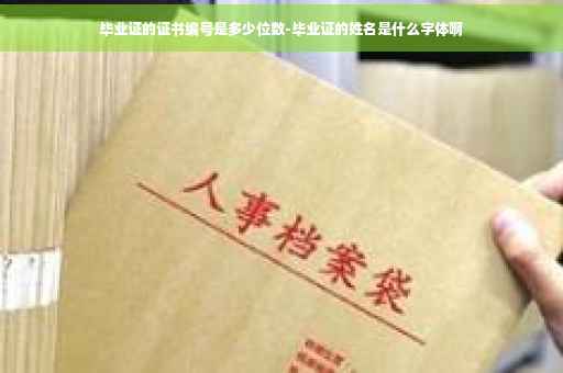毕业证的证书编号是多少位数-毕业证的姓名是什么字体啊