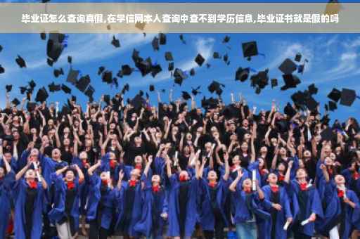 毕业证怎么查询真假,在学信网本人查询中查不到学历信息,毕业证书就是假的吗