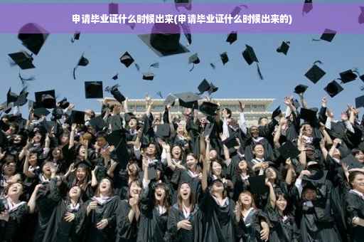 申请毕业证什么时候出来(申请毕业证什么时候出来的)