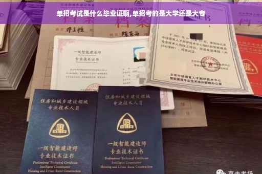 单招考试是什么毕业证啊,单招考的是大学还是大专