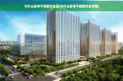 为什么统考不延期毕业证(为什么统考不延期毕业证呢)