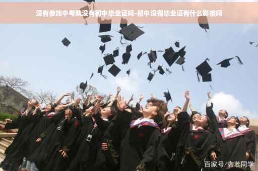 没有参加中考就没有初中毕业证吗-初中没得毕业证有什么影响吗