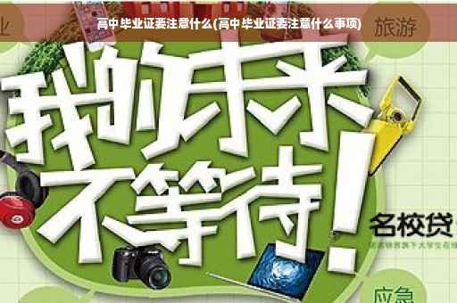 高中毕业证要注意什么(高中毕业证要注意什么事项)
