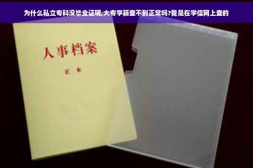 为什么私立专科没毕业证呢,大专学籍查不到正常吗?我是在学信网上查的