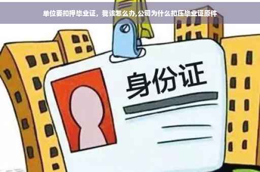 单位要扣押毕业证，我该怎么办,公司为什么扣压毕业证原件