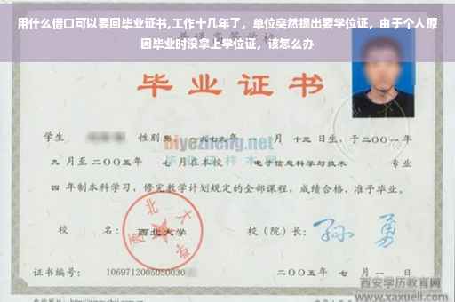 用什么借口可以要回毕业证书,工作十几年了，单位突然提出要学位证，由于个人原因毕业时没拿上学位证，该怎么办