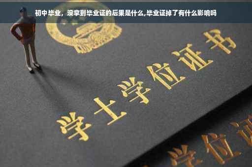 初中毕业，没拿到毕业证的后果是什么,毕业证掉了有什么影响吗