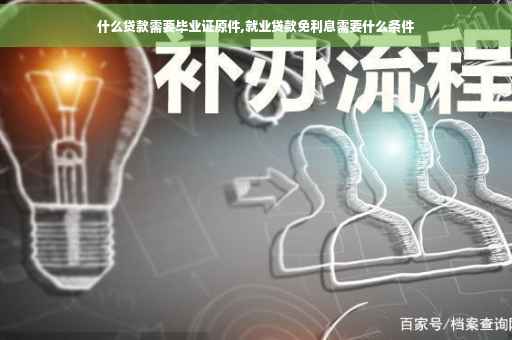什么贷款需要毕业证原件,就业贷款免利息需要什么条件