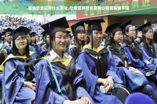 蓝色毕业证有什么用处,毕业证书校长章有红和蓝有啥不同